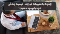 چگونه با تغییرات کوچک، کیفیت زندگی روزمره‌مان را بالا ببریم؟